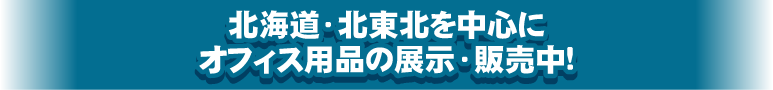 北海道・北東北を中心にオフィス用品の展示・販売中!